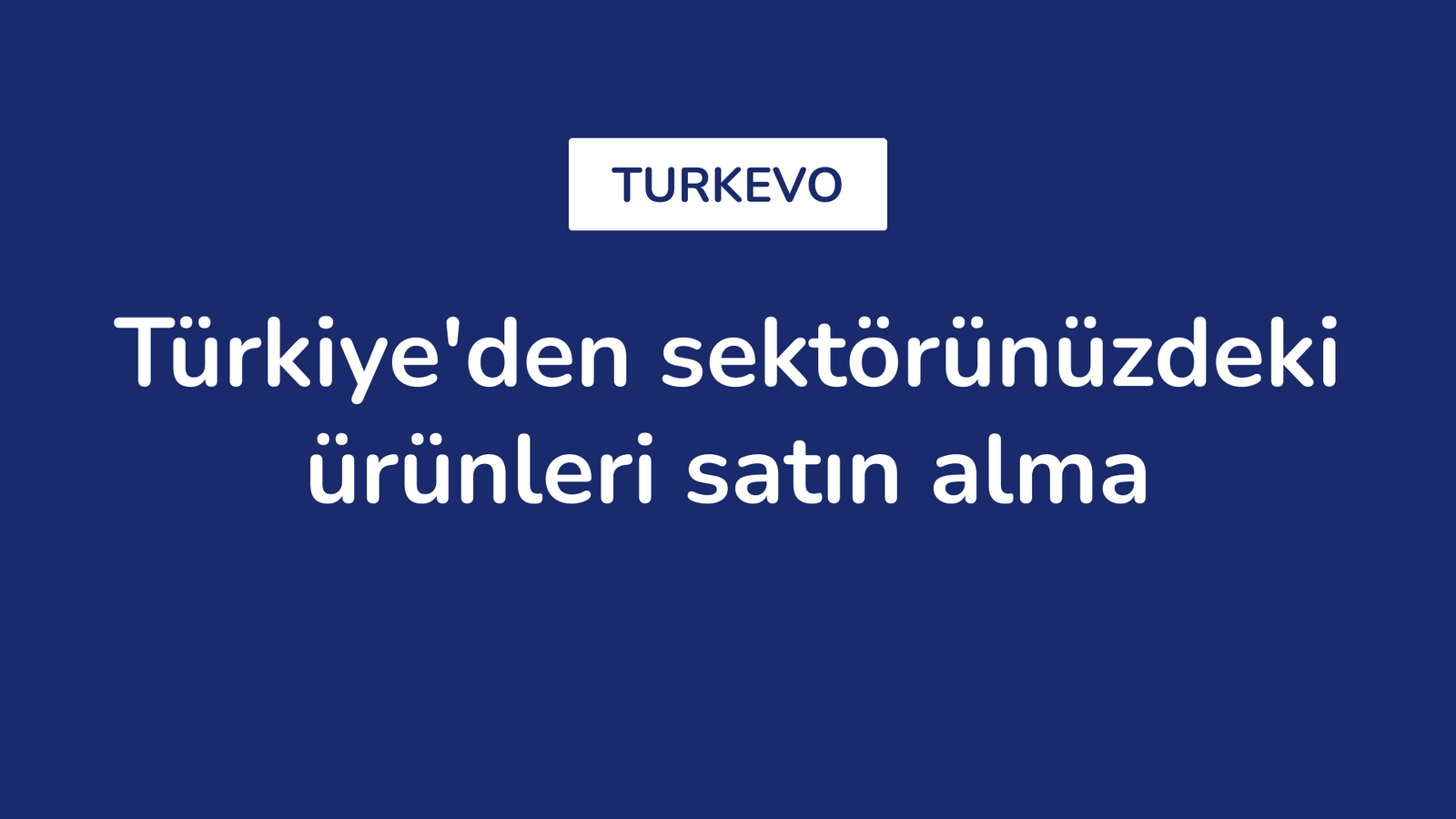 Türkiye'den sektörünüzdeki ürünleri satın alma